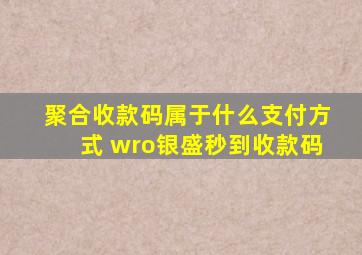 聚合收款码属于什么支付方式 wro银盛秒到收款码